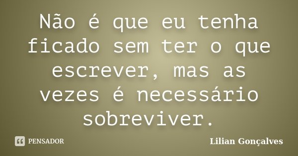 Não é que eu tenha ficado sem ter o que escrever, mas as vezes é necessário sobreviver.... Frase de Lilian Gonçalves.