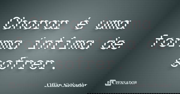 Chorar é uma forma íntima de sofrer.... Frase de Lilian Salvador.