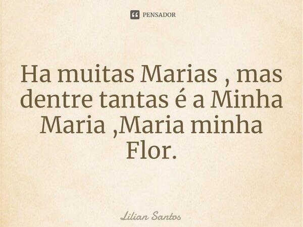 ⁠Ha muitas Marias , mas dentre tantas é a Minha Maria ,Maria minha Flor.... Frase de Lilian Santos.