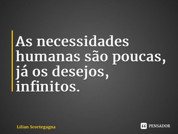 ⁠As necessidades humanas são poucas, já os desejos, infinitos.... Frase de Lilian Scortegagna.