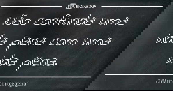 Não confunda uma vida plana com uma vida plena.... Frase de Lilian Scortegagna.