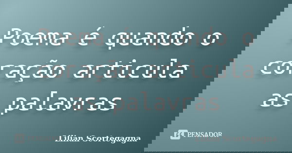 Poema é quando o coração articula as palavras... Frase de Lilian Scortegagna.