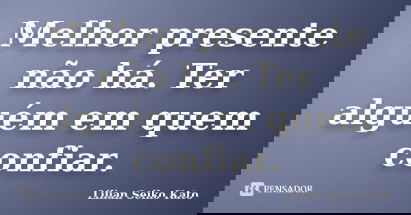 Melhor presente não há. Ter alguém em quem confiar.... Frase de Lilian Seiko Kato.