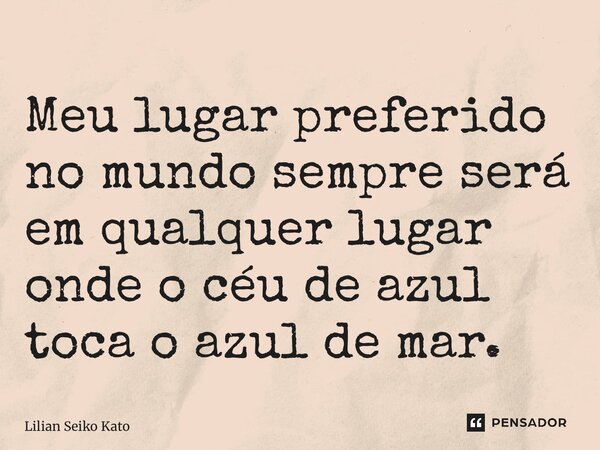 ⁠Meu lugar preferido no mundo sempre será em qualquer lugar onde o céu de azul toca o azul de mar.... Frase de Lilian Seiko Kato.