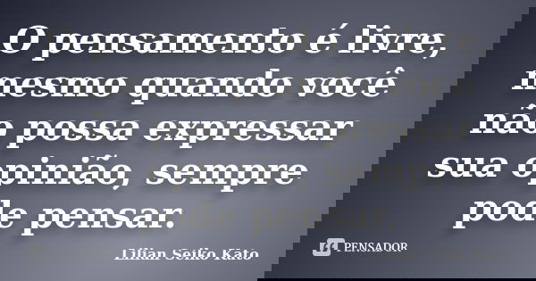 O pensamento é livre, mesmo quando você não possa expressar sua opinião, sempre pode pensar.... Frase de Lilian Seiko Kato.