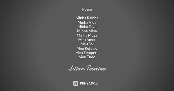 Posse Minha Rainha Minha Vida Minha Diva Minha Mina Minha Musa Meu Amor Meu Sol Meu Refúgio Meu Tempero Meu Tudo... Frase de Lilian Teixeira.