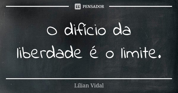 O difício da liberdade é o limite.... Frase de Lílian Vidal.