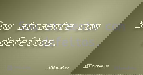 Sou atraente com defeitos.... Frase de lilianalvez.