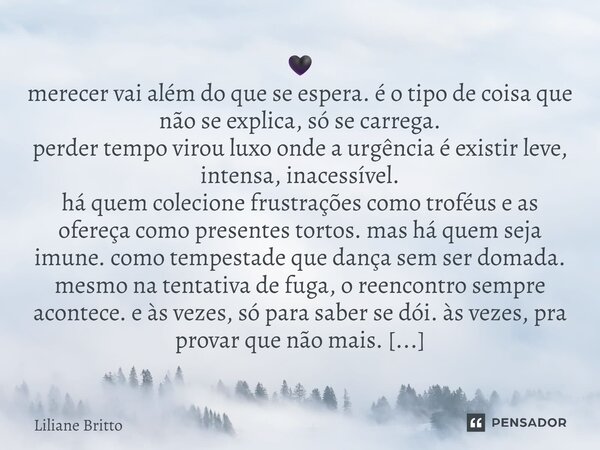 🖤 merecer vai além do que se espera. é o tipo de coisa que não se explica, só se carrega. perder tempo virou luxo onde a urgência é existir leve, intensa, inac... Frase de Liliane Britto.