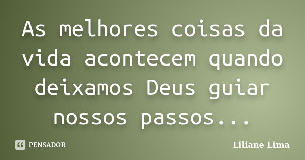 As melhores coisas da vida acontecem quando deixamos Deus guiar nossos passos...... Frase de Liliane Lima.