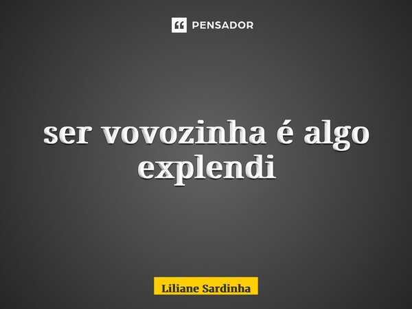 ⁠ser vovozinha é algo esplêndido... Frase de Liliane Sardinha.