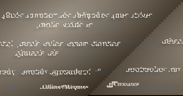 Quis contar às bênçãos que tive pela vida e desisti, pois elas eram tantas iguais às estrelas no céu, então agradeci."... Frase de LilianePMarques.