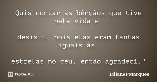 Quis contar às bênçãos que tive pela vida e desisti, pois elas eram tantas iguais às estrelas no céu, então agradeci."... Frase de LilianePMarques.