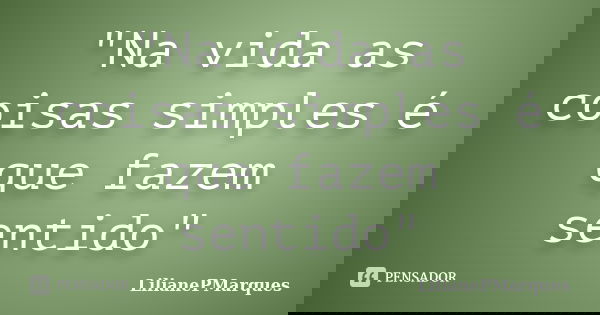 "Na vida as coisas simples é que fazem sentido"... Frase de LilianePMarques.