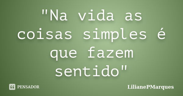 "Na vida as coisas simples é que fazem sentido"... Frase de LilianePMarques.