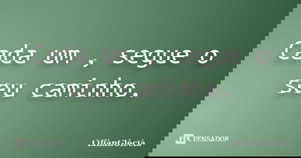Cada um , segue o seu caminho.... Frase de LilianGlecia.