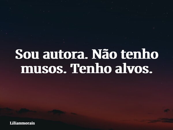 Sou autora. Não tenho musos. Tenho alvos.... Frase de Lilianmorais.