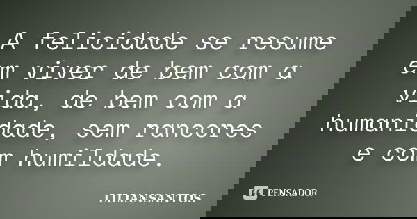 A felicidade se resume em viver de bem com a vida, de bem com a humanidade, sem rancores e com humildade.... Frase de LILIANSANTOS.