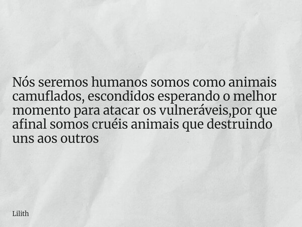 Nós seremos humanos somos como animais camuflados, escondidos esperando o melhor momento para atacar os vulneráveis,por que afinal somos cruéis animais que dest... Frase de Lilith.