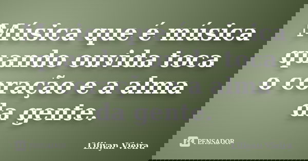 Música que é música quando ouvida toca o coração e a alma da gente.... Frase de Liliyan Vieira.