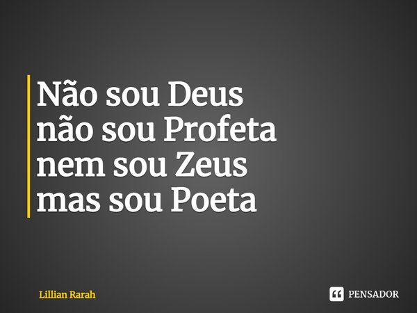 ⁠Não sou Deus
não sou Profeta
nem sou Zeus
mas sou Poeta... Frase de Lillian Rarah.
