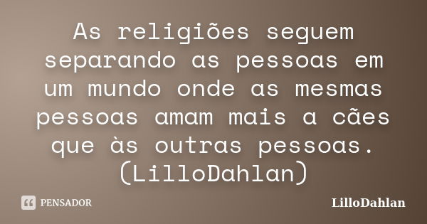 As religiões seguem separando as pessoas em um mundo onde as mesmas pessoas amam mais a cães que às outras pessoas. (LilloDahlan)... Frase de LilloDahlan.