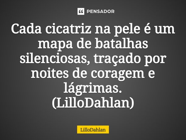 ⁠Cada cicatriz na pele é um mapa de batalhas silenciosas, traçado por noites de coragem e lágrimas. (LilloDahlan)... Frase de LilloDahlan.