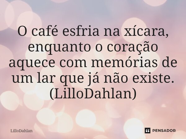 ⁠O café esfria na xícara, enquanto o coração aquece com memórias de um lar que já não existe. (LilloDahlan)... Frase de LilloDahlan.