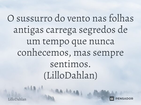⁠O sussurro do vento nas folhas antigas carrega segredos de um tempo que nunca conhecemos, mas sempre sentimos. (LilloDahlan)... Frase de LilloDahlan.