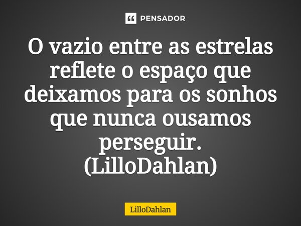 ⁠O vazio entre as estrelas reflete o espaço que deixamos para os sonhos que nunca ousamos perseguir. (LilloDahlan)... Frase de LilloDahlan.