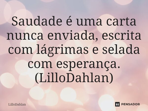 ⁠Saudade é uma carta nunca enviada, escrita com lágrimas e selada com esperança. (LilloDahlan)... Frase de LilloDahlan.