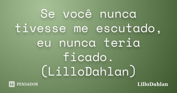 Se você nunca tivesse me escutado, eu nunca teria ficado. (LilloDahlan)... Frase de LilloDahlan.