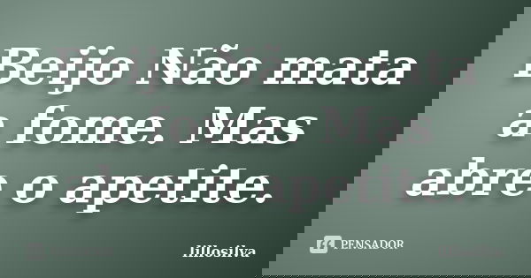Beijo Não mata a fome. Mas abre o apetite.... Frase de lillosilva.