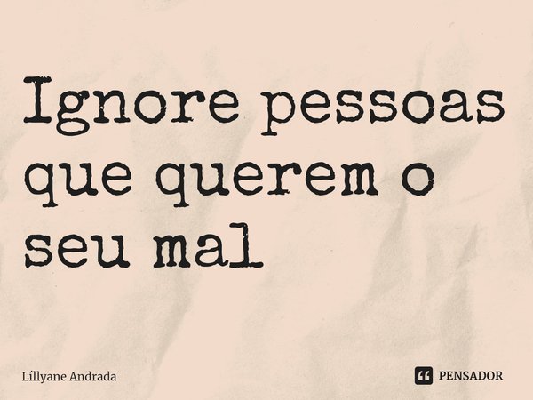 ⁠Ignore pessoas que querem o seu mal... Frase de Líllyane Andrada.