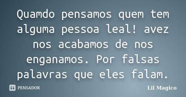 Quamdo pensamos quem tem alguma pessoa leal! avez nos acabamos de nos enganamos. Por falsas palavras que eles falam.... Frase de Lil Magico.