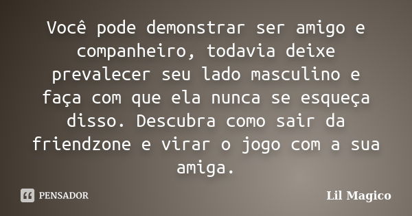 Você pode demonstrar ser amigo e companheiro, todavia deixe prevalecer seu lado masculino e faça com que ela nunca se esqueça disso. Descubra como sair da frien... Frase de Lil Magico.