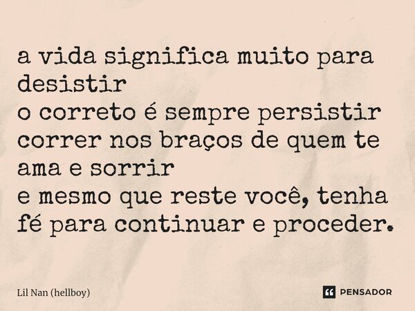 ⁠a vida significa muito para desistir o correto é sempre persistir correr nos braços de quem te ama e sorrir e mesmo que reste você, tenha fé para continuar e p... Frase de Lil Nan (hellboy).