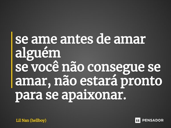 ⁠se ame antes de amar alguém se você não consegue se amar, não estará pronto para se apaixonar.... Frase de Lil Nan (hellboy).