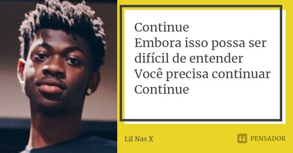 Continue Embora isso possa ser difícil de entender Você precisa continuar Continue... Frase de Lil Nas X.