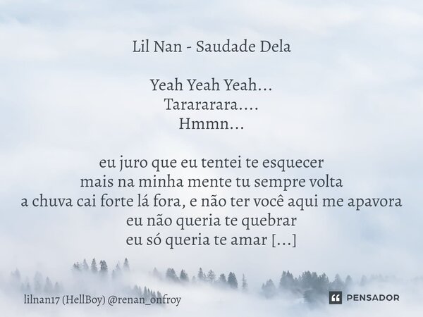 ⁠Lil Nan - Saudade Dela Yeah Yeah Yeah... Tarararara.... Hmmn... eu juro que eu tentei te esquecer mais na minha mente tu sempre volta a chuva cai forte lá fora... Frase de lilnan17 (HellBoy) renan_onfroy.