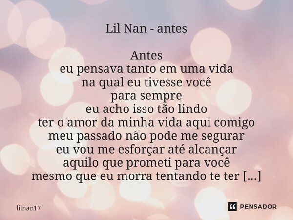 Lil Nan - antes Antes eu pensava tanto em uma vida na qual eu tivesse você para sempre eu acho isso tão lindo ter o amor da minha vida aqui comigo meu passado ... Frase de Lilnan17.