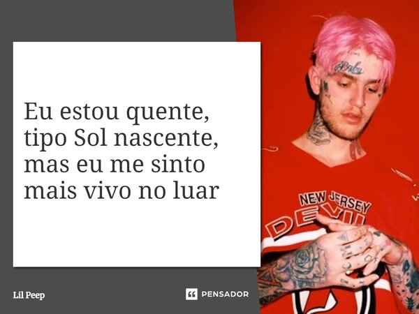 ⁠Eu estou quente, tipo Sol nascente, mas eu me sinto mais vivo no luar... Frase de Lil Peep.