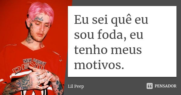 Eu sei quê eu sou foda, eu tenho meus motivos.... Frase de Lil peep.