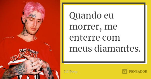 Quando eu morrer, me enterre com meus diamantes.... Frase de Lil Peep.