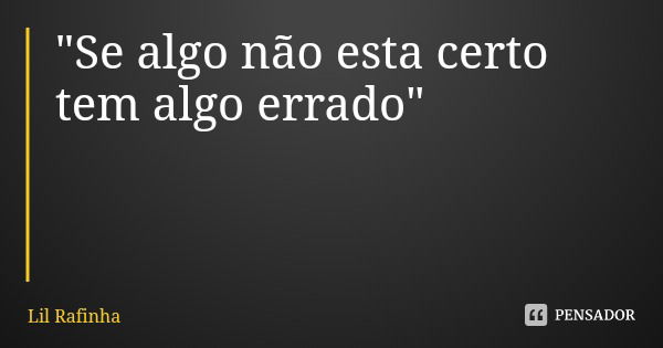 "Se algo não esta certo tem algo errado"... Frase de Lil Rafinha.