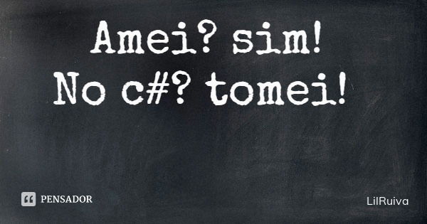 Amei? sim! No c#? tomei!... Frase de LilRuiva.