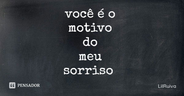 você é o motivo do meu sorriso... Frase de LilRuiva.