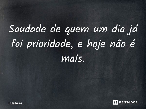 Saudade de quem um dia já foi prioridade, e hoje não é mais. ⁠... Frase de Lilshera.