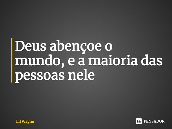 ⁠Deus abençoe o mundo, e a maioria das pessoas nele... Frase de Lil Wayne.