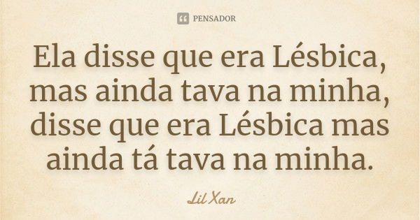 Ela disse que era Lésbica, mas ainda... Lil Xan - Pensador